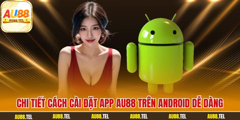 Chi tiết cách cài đặt app AU88 trên Android dễ dàng