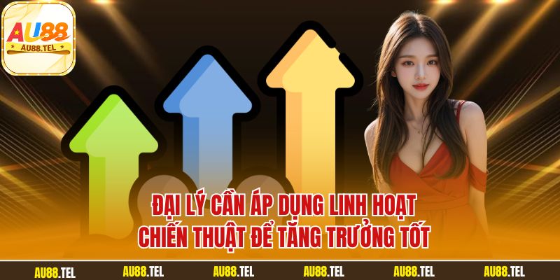 Đại lý cần áp dụng linh hoạt chiến thuật để tăng trưởng tốt