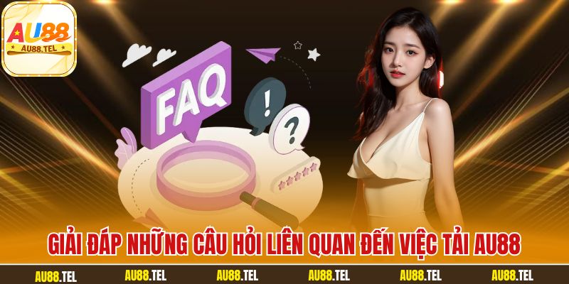 Giải đáp những câu hỏi liên quan đến việc tải AU88