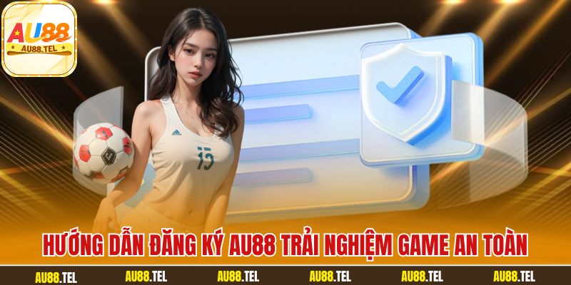 Hướng dẫn đăng ký AU88 trải nghiệm game an toàn